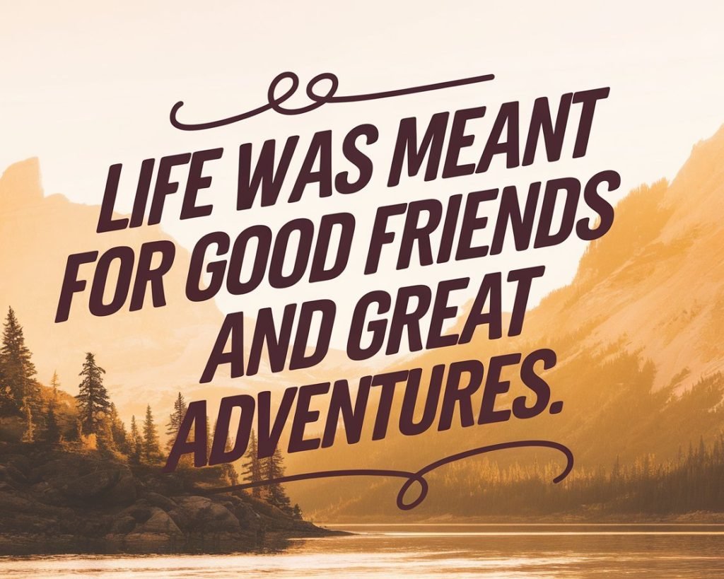 Inspirational quote over a scenic backdrop of mountains and a forest at sunrise, stating “Life was meant for good friends and great adventures.”